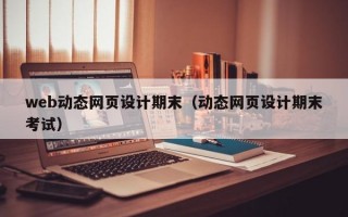 web动态网页设计期末（动态网页设计期末考试）