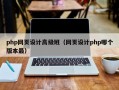 php网页设计高级班（网页设计php哪个版本最）