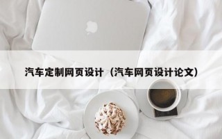 汽车定制网页设计(汽车网页设计论文) 汽车定制网页设计(汽车网页设计论文)