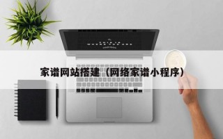 家谱网站搭建（网络家谱小程序）