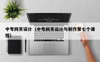 中专网页设计（中专网页设计与制作第七个课程）