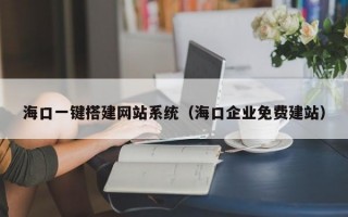 海口一键搭建网站系统（海口企业免费建站）