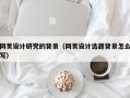 网页设计研究的背景（网页设计选题背景怎么写）