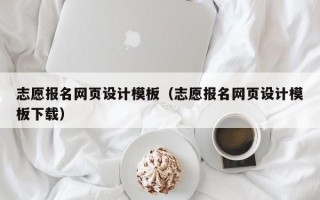 志愿报名网页设计模板（志愿报名网页设计模板下载）
