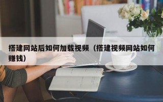 搭建网站后如何加载视频（搭建视频网站如何赚钱）