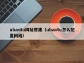 ubantu网站搭建（ubantu怎么配置网络）