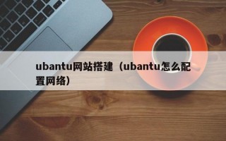 ubantu网站搭建（ubantu怎么配置网络）