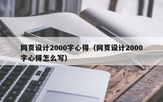 网页设计2000字心得（网页设计2000字心得怎么写）