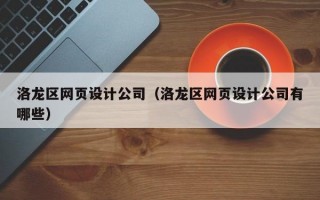 洛龙区网页设计公司（洛龙区网页设计公司有哪些）