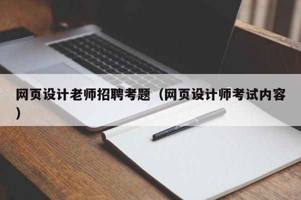 网页设计老师招聘考题(网页设计师考试内容)