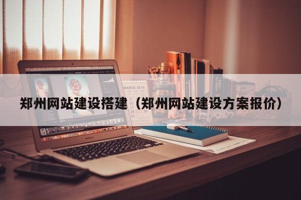 郑州网站建设搭建(郑州网站建设方案报价)