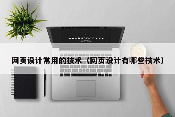 网页设计常用的技术(网页设计有哪些技术)