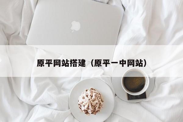 原平网站搭建(原平一中网站)
