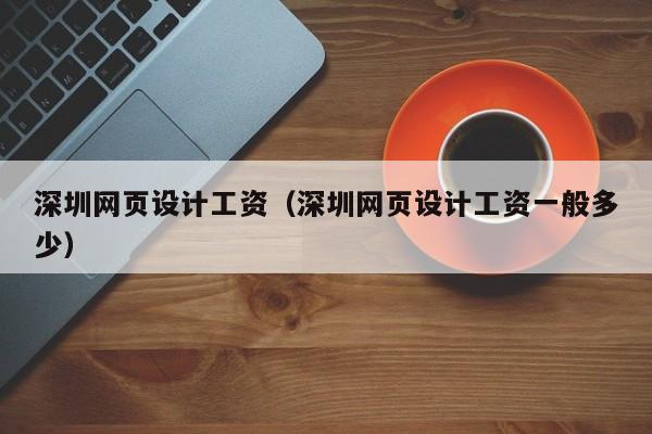 深圳网页设计工资(深圳网页设计工资一般多少)