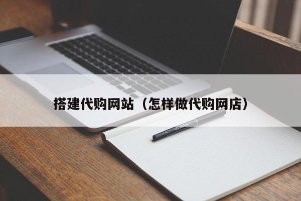搭建代购网站(怎样做代购网店)