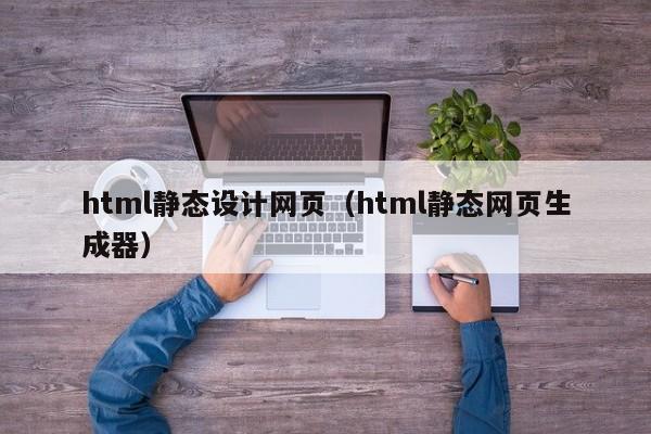 html静态设计网页(html静态网页生成器)