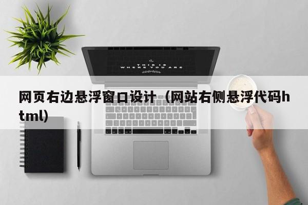 网页右边悬浮窗口设计(网站右侧悬浮代码html)
