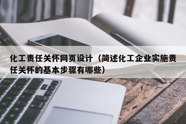 化工责任关怀网页设计(简述化工企业实施责任关怀的基本步骤有哪些)