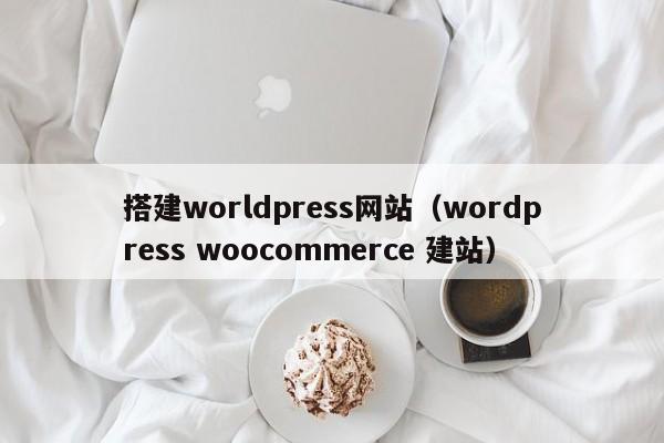 搭建worldpress网站(wordpress woocommerce 建站)