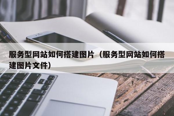 服务型网站如何搭建图片(服务型网站如何搭建图片文件)