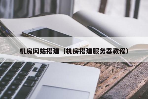 机房网站搭建(机房搭建服务器教程)