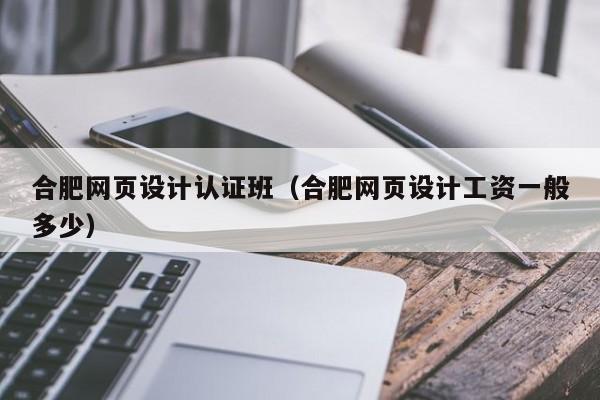 合肥网页设计认证班(合肥网页设计工资一般多少)