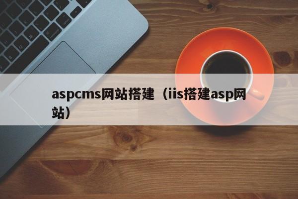 aspcms网站搭建(iis搭建asp网站)