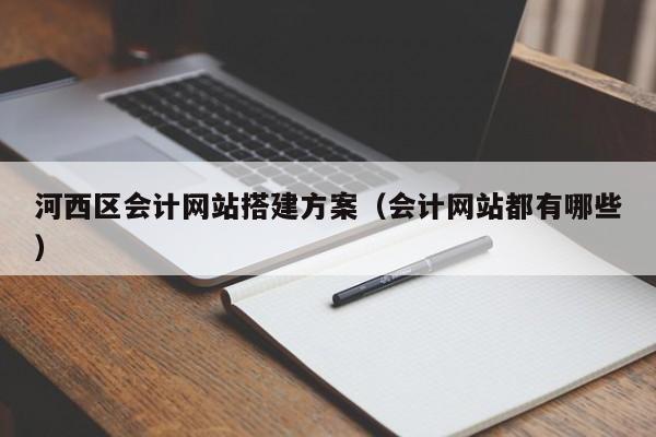 河西区会计网站搭建方案(会计网站都有哪些)