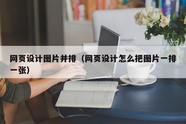 网页设计图片并排(网页设计怎么把图片一排一张)