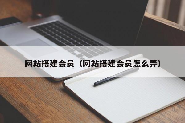网站搭建会员(网站搭建会员怎么弄)