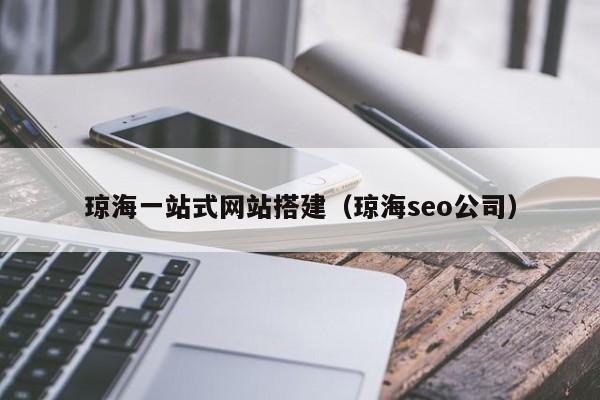 琼海一站式网站搭建(琼海seo公司)