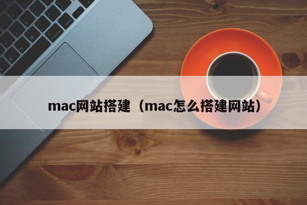 mac网站搭建(mac怎么搭建网站)