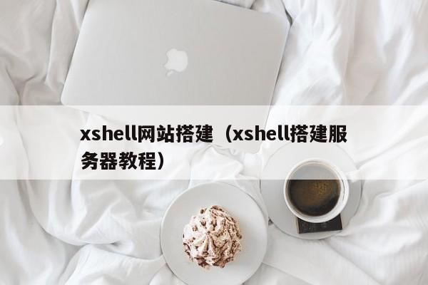 xshell网站搭建(xshell搭建服务器教程)