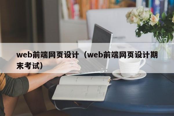 web前端网页设计(web前端网页设计期末考试)