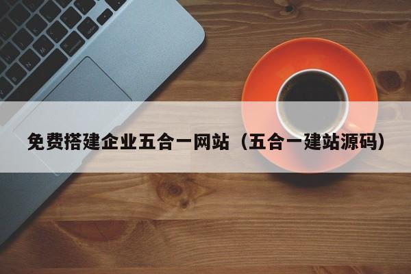 免费搭建企业五合一网站(五合一建站源码)