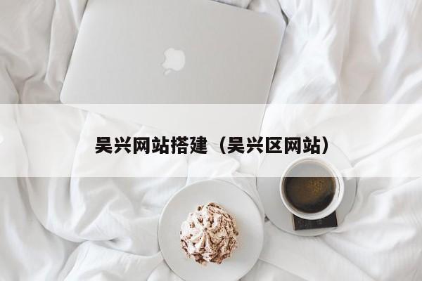 吴兴网站搭建(吴兴区网站)