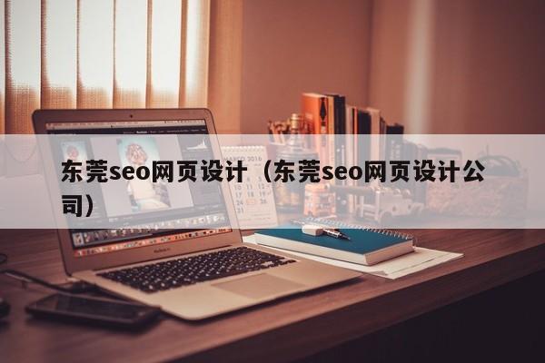 东莞seo网页设计(东莞seo网页设计公司)
