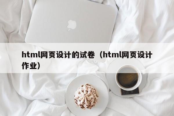 html网页设计的试卷(html网页设计作业)