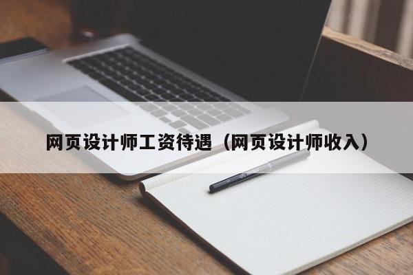 网页设计师工资待遇(网页设计师收入)