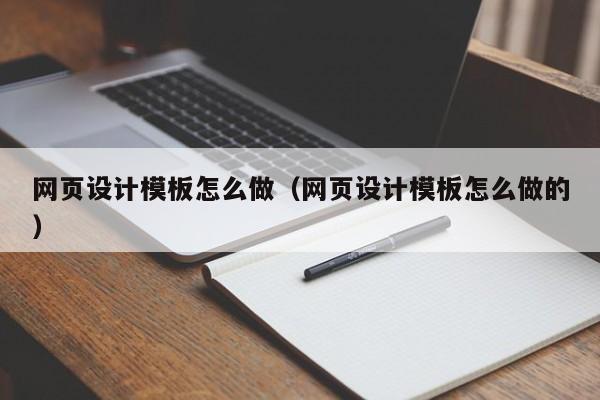 网页设计模板怎么做(网页设计模板怎么做的)